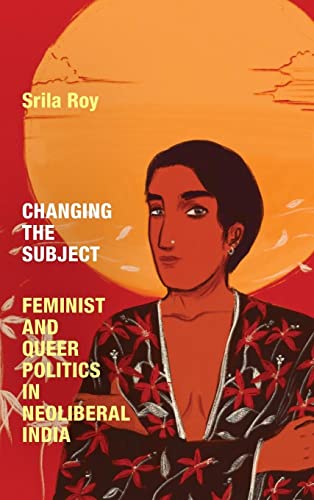 Changing the Subject: Feminist and Queer Politics in Neoliberal India (Next Wave: New Directions in Women's Studies)