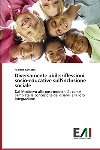 Diversamente abile:riflessioni socio-educative sull'inclusione sociale: Dal Medioevo alla post-modernità: com'è cambiata la concezione dei disabili e la loro integrazione