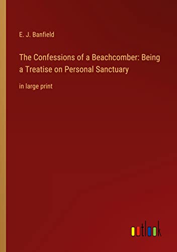 The Confessions of a Beachcomber: Being a Treatise on Personal Sanctuary: in large print