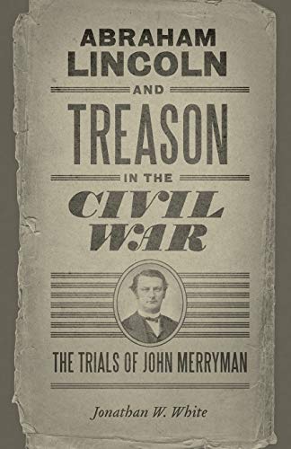 Abraham Lincoln and Treason in the Civil War: The Trials of John Merryman (Conflicting Worlds: New Dimensions of the American Civil War)