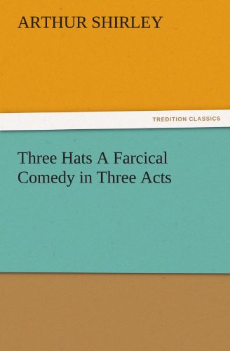 Three Hats A Farcical Comedy in Three Acts (TREDITION CLASSICS)
