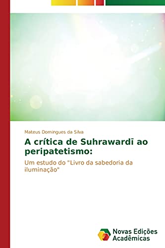 A crítica de Suhrawardī ao peripatetismo:: Um estudo do Livro da sabedoria da iluminação