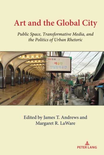Art and the Global City: Public Space, Transformative Media, and the Politics of Urban Rhetoric (Urban Communication, Band 8)