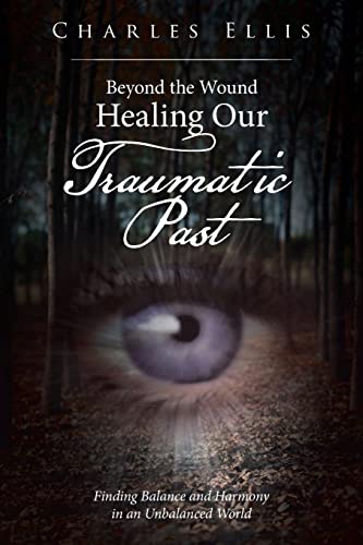 Beyond the Wound – Healing Our Traumatic Past: Finding Balance and Harmony in an Unbalanced World