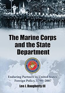 The Marine Corps and the State Department: Enduring Partners in United States Foreign Policy, 1798-2007