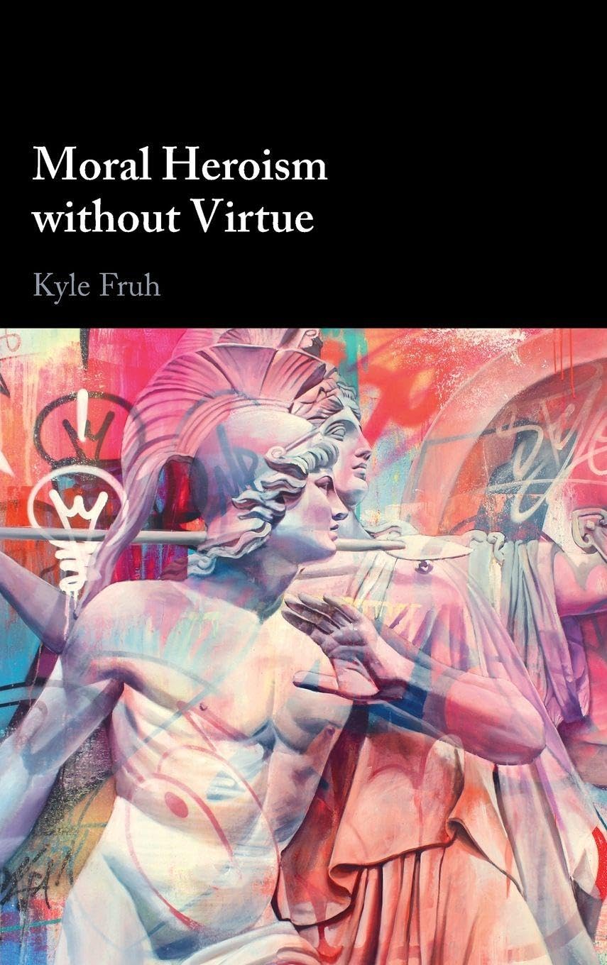 Kyle Fruh Moral Heroism Without Virtue