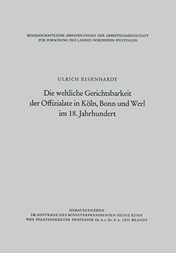 Die Weltliche Gerichtsbarkeit der Offizialate in Köln, Bonn und Werl im 18. Jahrhundert (Wissenschaftliche Abhandlungen der Arbeitsgemeinschaft für ... des Landes Nordrhein-Westfalen, 37, Band 37)