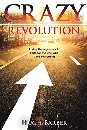 CRAZY Revolution: Living Outrageously in Faith for the One Who Gave Everything