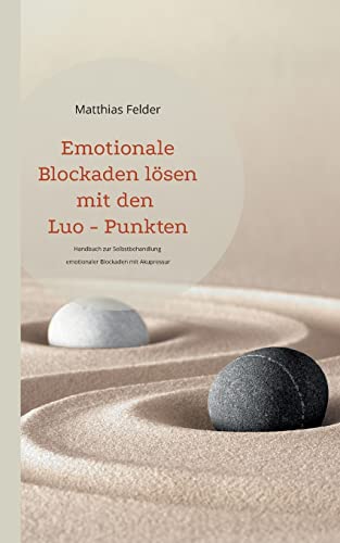 Emotionale Blockaden lösen mit den Luo - Punkten: Handbuch zur Selbstbehandlung emotionaler Blockaden mit Akupressur