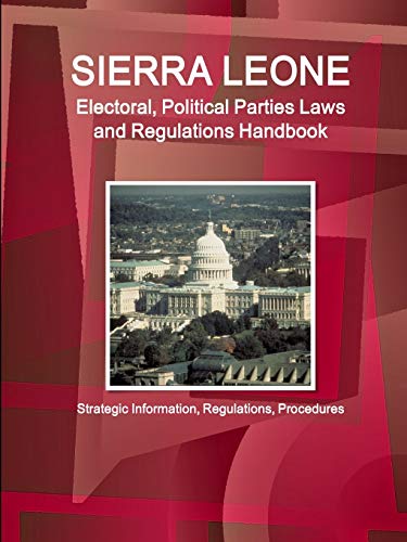 Sierra Leone Electoral, Political Parties Laws and Regulations Handbook - Strategic Information, Regulations, Procedures (World Business and Investment Library)