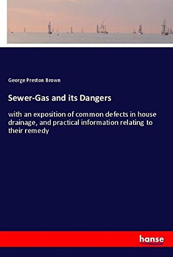 Sewer-Gas and its Dangers: with an exposition of common defects in house drainage, and practical information relating to their remedy