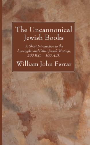 The Uncannonical Jewish Books: A Short Introduction to the Apocrypha and Other Jewish Writings, 200 B.C.--100 A.D.