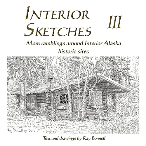 Interior Sketches III: More ramblings around Interior Alaska historic sites (Interior Sketches, Ramblings around Interior Alaska historic sites)