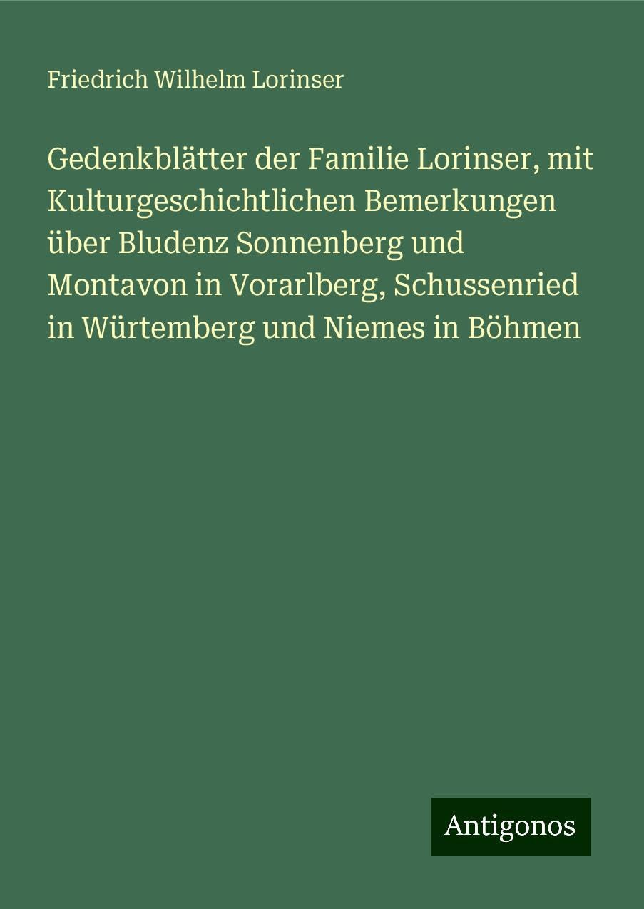 Gedenkblätter der Familie Lorinser, mit Kulturgeschichtlichen Bemerkungen über Bludenz Sonnenberg und Montavon in Vorarlberg, Schussenried in Würtemberg und Niemes in Böhmen