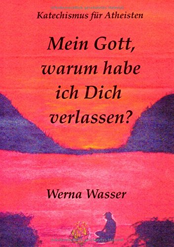 Mein Gott, warum habe ich Dich verlassen?: Katechismus für Atheisten