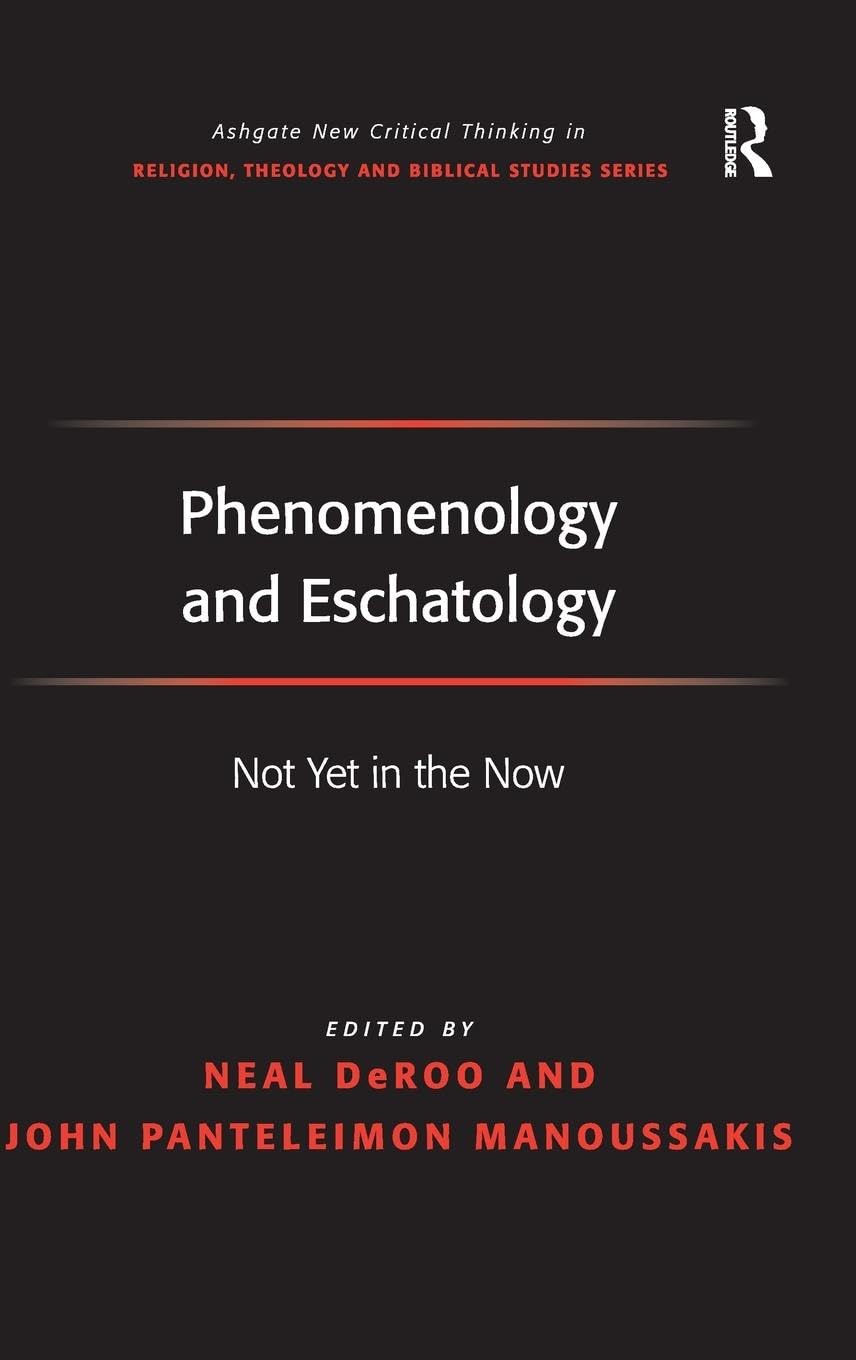 Phenomenology and Eschatology: Not Yet in the Now (Ashgate New Critical Thinking in Religion, Theology, and Biblical Studies)