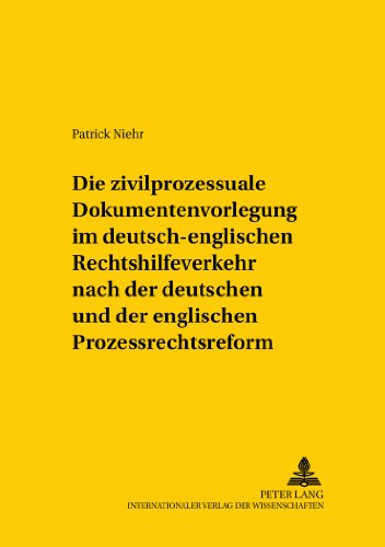 Die zivilprozessuale Dokumentenvorlegung im deutsch-englischen Rechtshilfeverkehr nach der deutschen und der englischen Prozessrechtsreform (Studien ... / Comparative and International Law Studies)