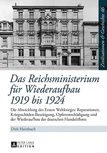 Das Reichsministerium für Wiederaufbau 1919 bis 1924: Die Abwicklung des Ersten Weltkrieges: Reparationen, Kriegsschäden-Beseitigung, ... & History / Civilisations & Histoire)