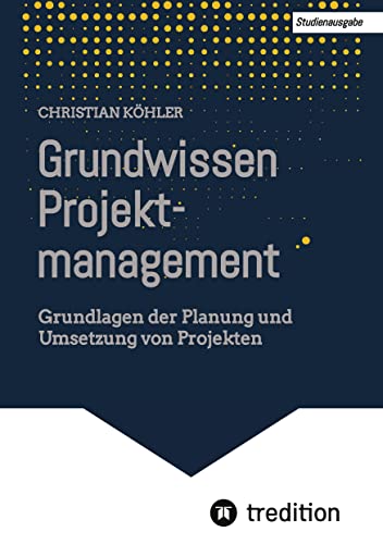 Grundwissen Projektmanagement: Grundlagen der Planung und Umsetzung von Projekten
