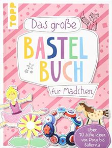 Das große Bastelbuch für Mädchen: Über 70 süße Ideen von Pony bis Ballerina