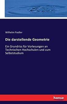 Die darstellende Geometrie: Ein Grundriss für Vorlesungen an Technischen Hochschulen und zum Selbststudium