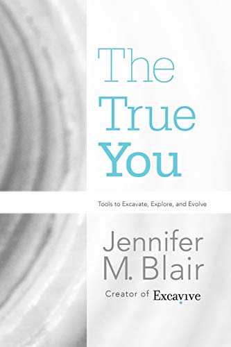 The True You: Tools to Excavate, Explore, and Evolve