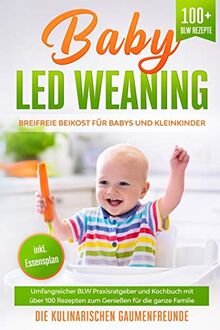 Baby Led Weaning: Breifreie Beikost für Babys und Kleinkinder! Umfangreicher BLW Praxisratgeber und Kochbuch mit über 100 Rezepten zum Genießen für die ganze Familie. 100+ BLW Rezepte. inkl Essensplan