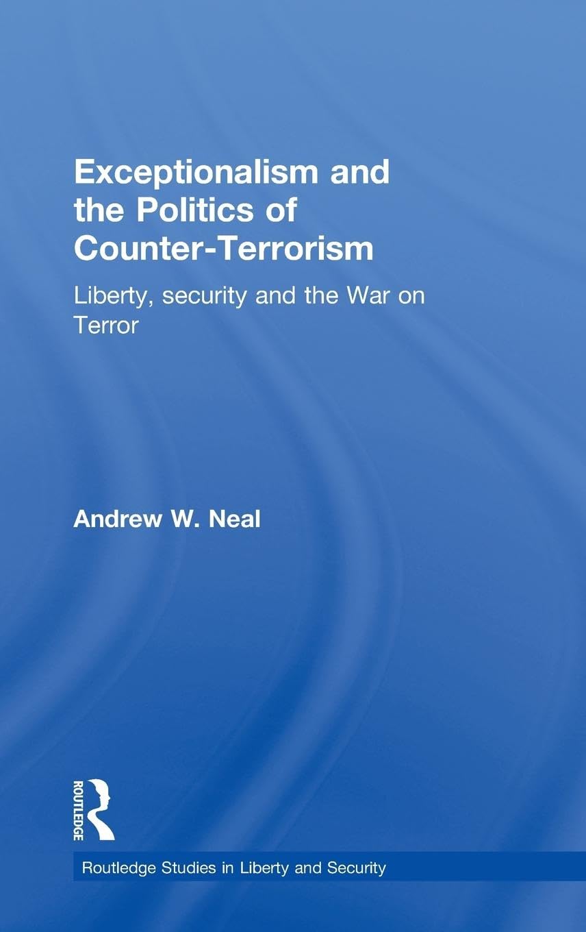 Exceptionalism and the Politics of Counter-Terrorism: Liberty, Security and the War on Terror (Routledge Studies in Liberty and Security)