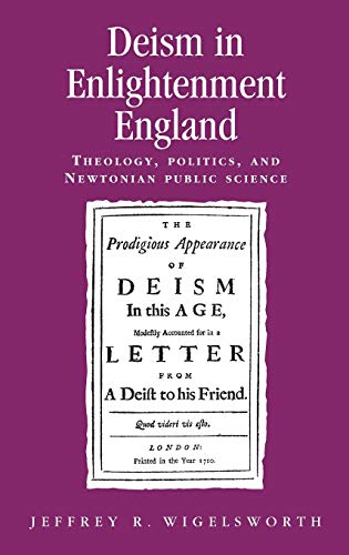 Deism in Enlightment England: Theology, Politics, and Newtonian Public Science (Politics, Culture and Society in Early Modern Britain)