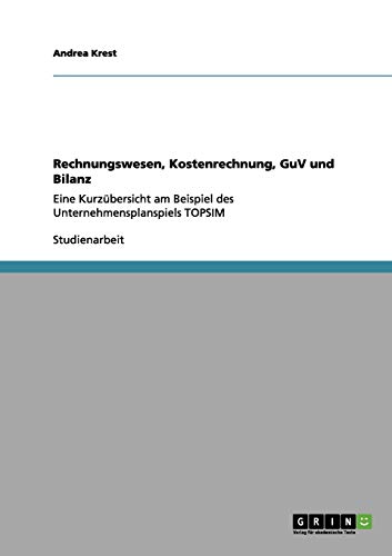 Rechnungswesen, Kostenrechnung, GuV und Bilanz: Eine Kurzübersicht am Beispiel des Unternehmensplanspiels TOPSIM