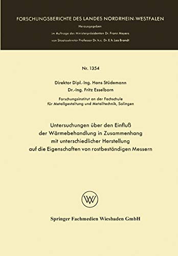 Untersuchungen über den Einfluß der Wärmebehandlung in Zusammenhang mit Unterschiedlicher Herstellung auf die Eigenschaften von Rostbeständigen ... Landes Nordrhein-Westfalen, 1354, Band 1354)