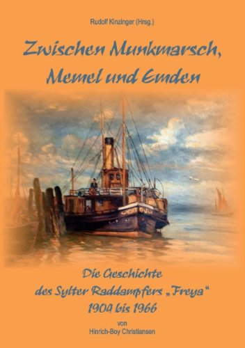 Zwischen Munkmarsch, Memel und Emden: Geschichte des Raddampfers Freya 1904 - 1966