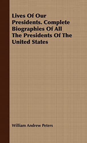 Lives of Our Presidents. Complete Biographies of All the Presidents of the United States