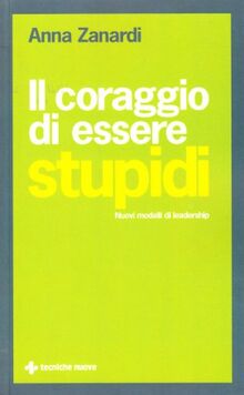 Il coraggio di essere stupidi. Nuovi modelli di leadership