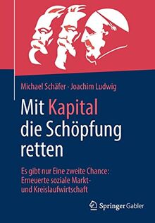 Mit Kapital die Schöpfung retten: Es gibt nur Eine zweite Chance: Erneuerte soziale Markt- und Kreislaufwirtschaft