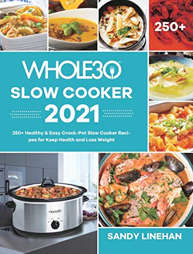 The Whole30 Slow Cooker 2021: 250+ Healthy & Easy Crock-Pot Slow Cooker Recipes for Keep Health and Loss Weight