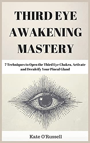 Kate O' Russell Third Eye Awakening Mastery, 7 Techniques To Open The Third Eye Chakra, Activate And Decalcify Your Pineal Gland