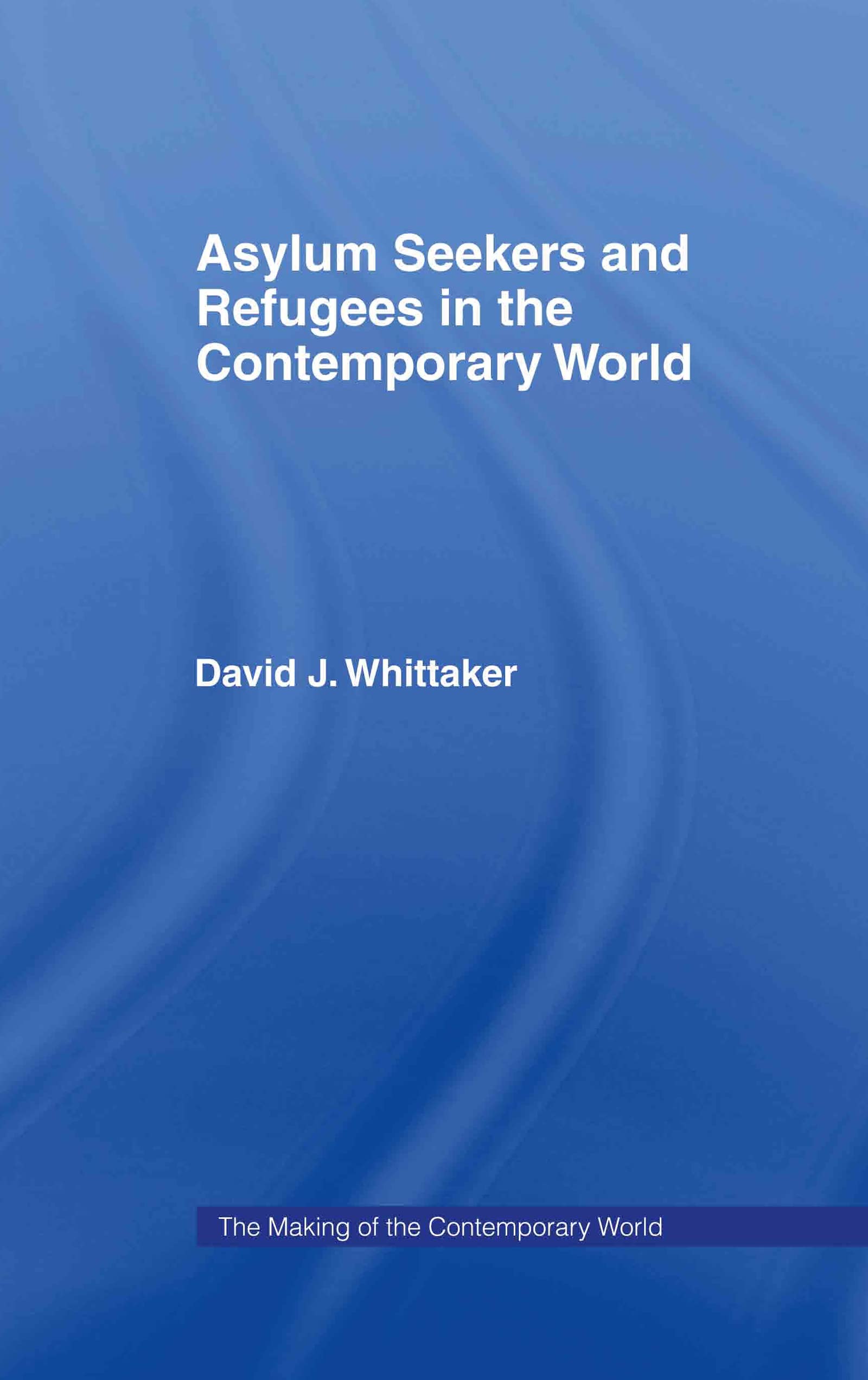 Asylum Seekers and Refugees in the Contemporary World (The Making of the Contemporary World)