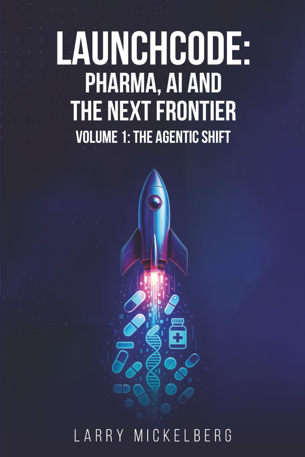 Launchcode: Pharma, AI and the Next Frontier: Volume 1: The Agentic ...