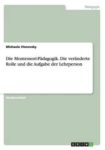 Die Montessori-Pädagogik. Die veränderte Rolle und die Aufgabe der Lehrperson