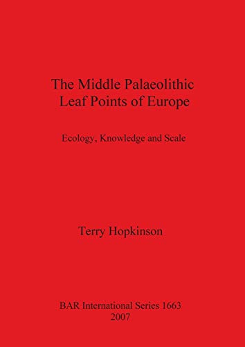 The Middle Palaeolithic Leaf Points of Europe: Ecology, Knowledge and Scale (British Archaeological Reports British Series, Band 1663)