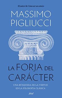 La forja del carácter: Una búsqueda de la virtud en la filosofía clásica (Ariel)