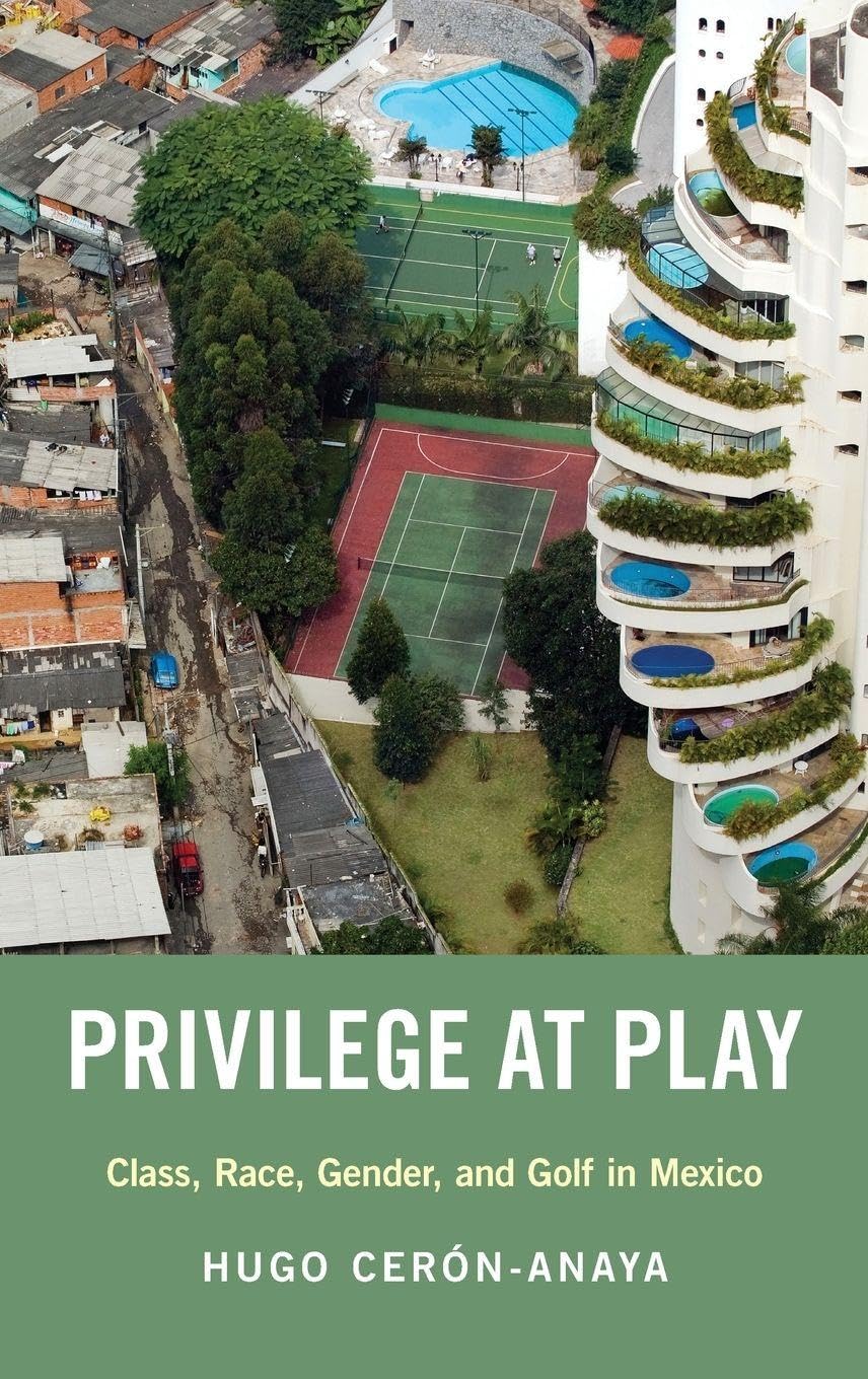Privilege at Play: Class, Race, Gender, and Golf in Mexico (Global and Comparative Ethnography)