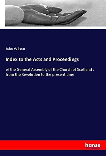 Index to the Acts and Proceedings: of the General Assembly of the Church of Scotland : from the Revolution to the present time