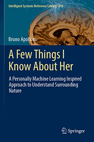 A Few Things I Know About Her: A Personally Machine Learning Inspired Approach to Understand Surrounding Nature (Intelligent Systems Reference Library, 219, Band 219)
