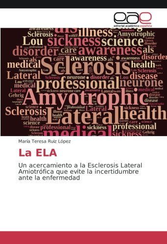 La ELA: Un acercamiento a la Esclerosis Lateral Amiotrófica que evite la incertidumbre ante la enfermedad