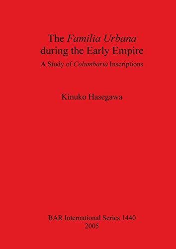 The Familia Urbana during the Early Empire: A Study of Columbaria Inscriptions (British Archaeological Reports British Series, Band 1440)