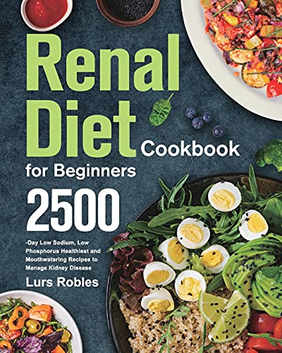 Renal Diet Cookbook for Beginners: 2500-Day Low Sodium, Low Phosphorus Healthiest and Mouthwatering Recipes to Manage Kidney Disease