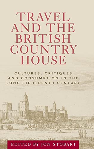Travel and the British Country House: Cultures, Critiques and Consumption in the Long Eighteenth Century