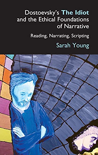 Dostoevsky's the Idiot and the Ethical Foundations of Narrative: Reading, Narrating, Scripting (Anthem Russian and Slavonic Studies)